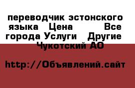 переводчик эстонского языка › Цена ­ 400 - Все города Услуги » Другие   . Чукотский АО